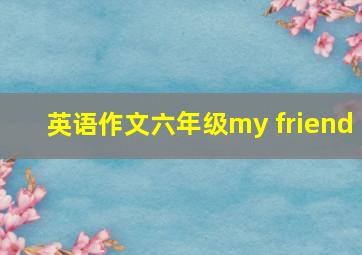 英语作文六年级my friend